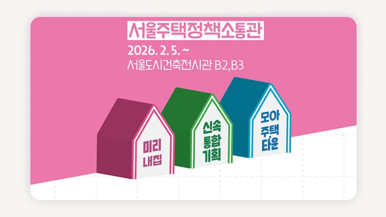 서울주택정책소통관+서울주택정책전시+서울도시건축전시관+서울주거정책안내+미리내집전시+모아타운전시+신속통합기획전시+서울주택정책체험+청년주거정책서울+신혼부부주거정책